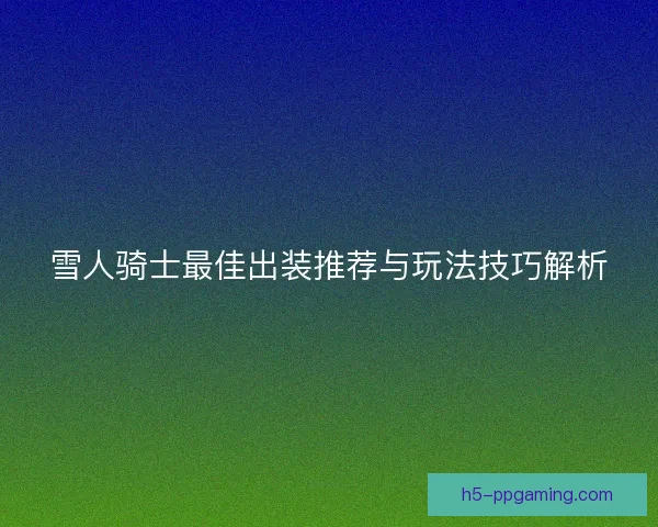 雪人骑士最佳出装推荐与玩法技巧解析