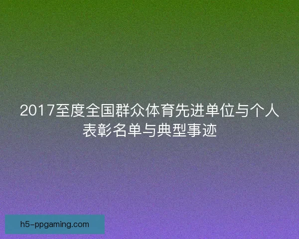 2017至度全国群众体育先进单位与个人表彰名单与典型事迹
