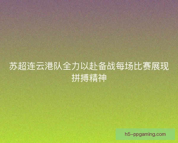 苏超连云港队全力以赴备战每场比赛展现拼搏精神