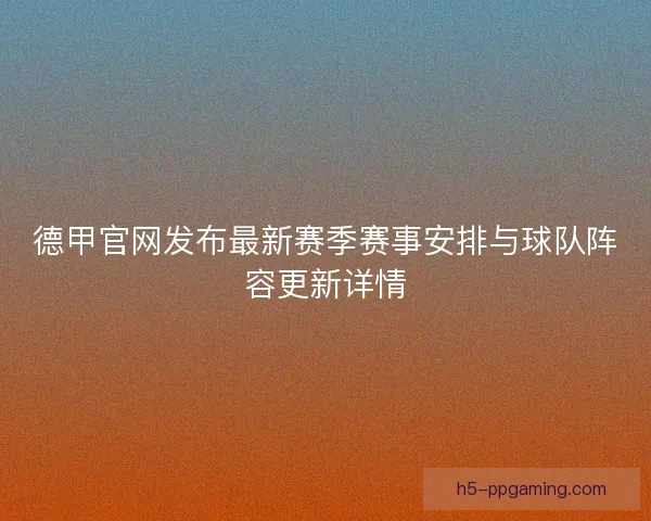 德甲官网发布最新赛季赛事安排与球队阵容更新详情